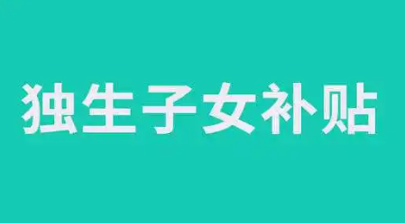 独生子女补贴最新政策2023(2023独生子女补贴)