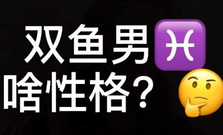 双鱼座男生的性格特点(属鸡双鱼座男性格特点)