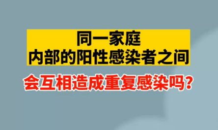 同一家庭阳性之间会造成重复感染吗(和家人错开感染会重复感染吗)