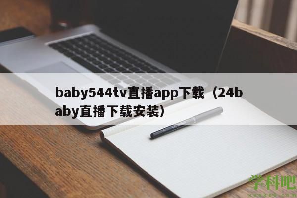 baby544tv直播app下载(24baby直播下载安装)