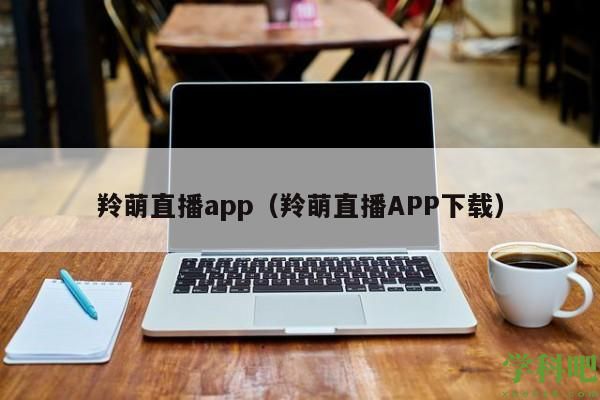 羚萌直播app(羚萌直播APP下载)