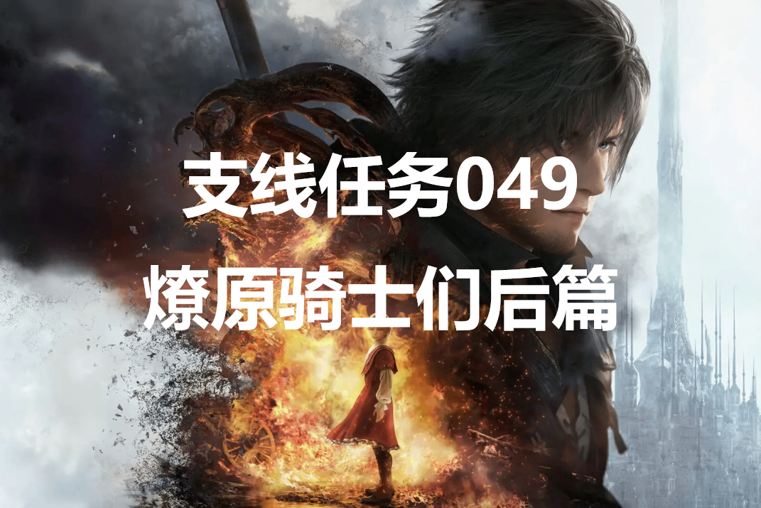 最终幻想16支线任务049燎原骑士们后篇怎么做(最终幻想16cg)