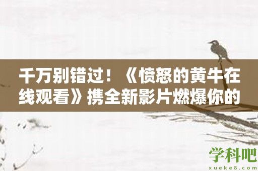千万别错过！《愤怒的黄牛在线观看》携全新影片燃爆你的视觉！