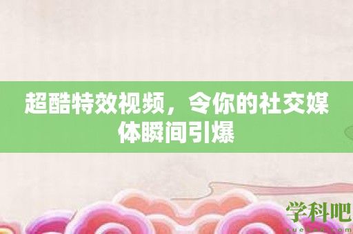 超酷特效视频，令你的社交媒体瞬间引爆